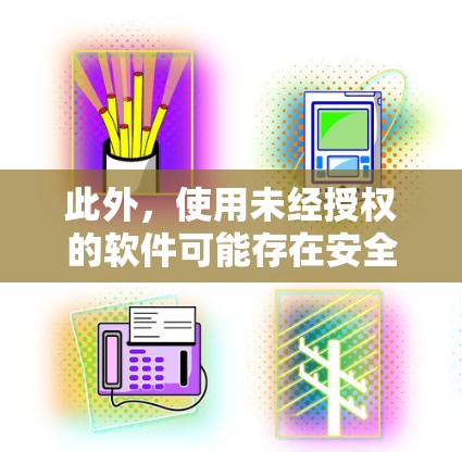此外,使用未经授权的软件可能存在安全风险,如恶意软件等。因此,建议用户选择信誉良好的官方应用或服务
