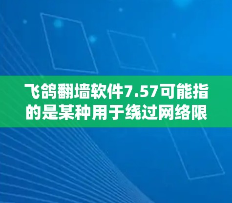 飞鸽翻墙软件7.57可能指的是某种用于绕过网络限制的软件,但这个名称并不常见,可能是特定版本的某个工具。以下是一些可能相关的信息和建议