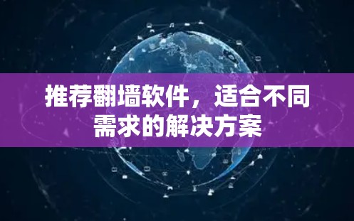 推荐翻墙软件,适合不同需求的解决方案