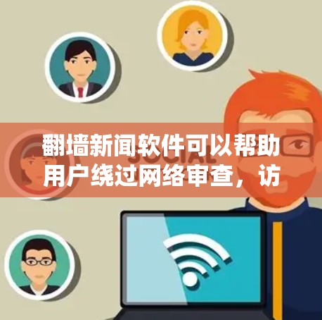 翻墙新闻软件可以帮助用户绕过网络审查,访问被限制的内容。以下是一些常见的翻墙新闻软件推荐,但请注意,这些软件可能涉及法律风险,使用时需谨慎