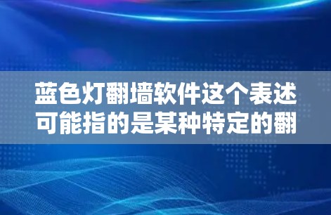蓝色灯翻墙软件这个表述可能指的是某种特定的翻墙软件或工具,但蓝色灯并不是一个常见的翻墙软件名称或特性。如果你指的是某个特定的软件或工具,可能需要提供更多的上下文或详细信息