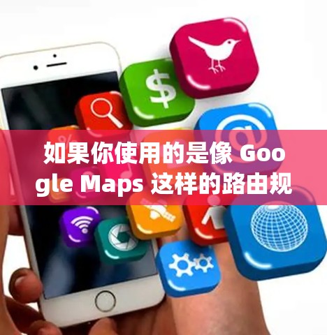 如果你使用的是像 Google Maps 这样的路由规划或导航软件,它在某些情况下可能需要访问国际服务器,这可能需要通过翻墙来实现。以下是一些可能的情况和建议