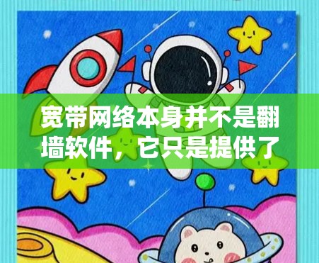 宽带网络本身并不是翻墙软件,它只是提供了高速的数据传输能力。翻墙软件的作用是帮助用户绕过网络防火墙或地区锁定,访问被限制访问的网站或服务