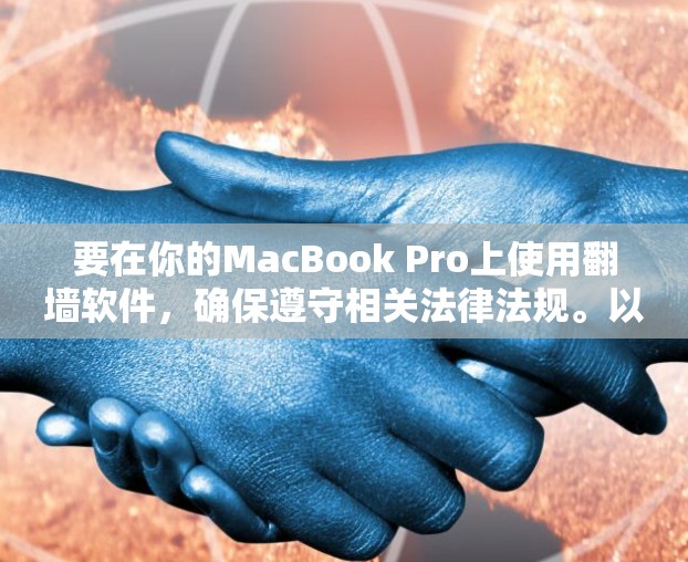 要在你的MacBook Pro上使用翻墙软件,确保遵守相关法律法规。以下是一些常用的翻墙方法和工具