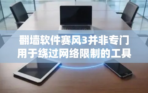 翻墙软件赛风3并非专门用于绕过网络限制的工具,而是一款用于网络安全测试的软件。以下是对赛风3的详细分析及相关建议