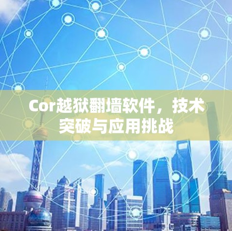 Cor越狱翻墙软件,技术突破与应用挑战