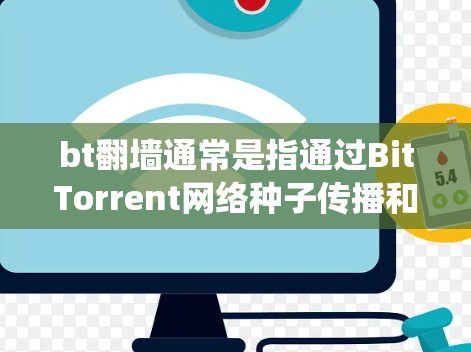 bt翻墙通常是指通过BitTorrent网络种子传播和下载内容,同时绕过某些网络限制。然而,使用这种方法可能涉及到法律风险和道德问题,尤其是在某些国家和地区,这种行为可能被视为非法