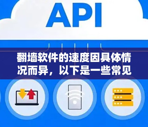 翻墙软件的速度因具体情况而异,以下是一些常见的翻墙工具及其特点