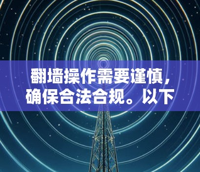 翻墙操作需要谨慎,确保合法合规。以下是使用蓝灯软件进行翻墙的步骤指南