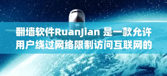 翻墙软件RuanJian 是一款允许用户绕过网络限制访问互联网的工具。虽然它通常提供免费版本,但请注意以下几点