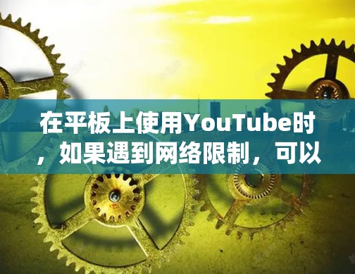在平板上使用YouTube时,如果遇到网络限制,可以通过翻墙软件来绕过地理限制。以下是一些常用的翻墙软件和方法,帮助你顺利观看YouTube内容