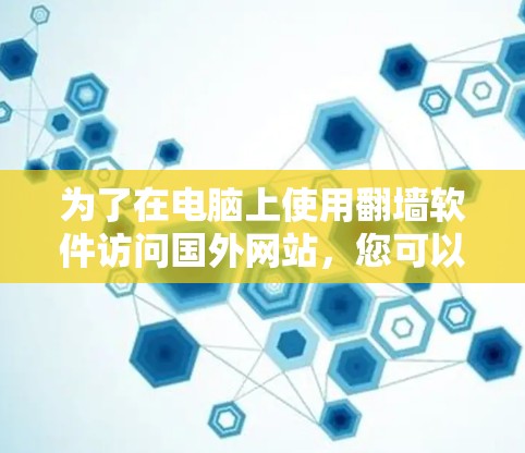 为了在电脑上使用翻墙软件访问国外网站,您可以按照以下步骤操作