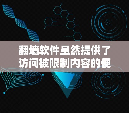 翻墙软件虽然提供了访问被限制内容的便利,但其潜在风险不容忽视。以下是翻墙软件可能带来的主要危害