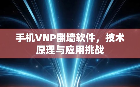 手机VNP翻墙软件,技术原理与应用挑战