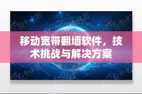 移动宽带翻墙软件,技术挑战与解决方案 移动宽带翻墙软件,技术挑战与解决方案