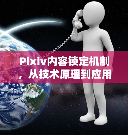 Pixiv内容锁定机制，从技术原理到应用实践