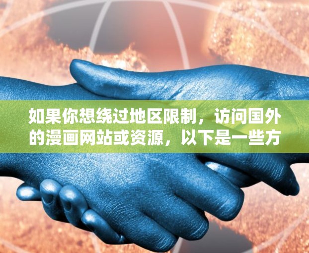 如果你想绕过地区限制，访问国外的漫画网站或资源，以下是一些方法和工具建议