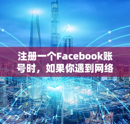 注册一个Facebook账号时，如果你遇到网络限制，可以考虑以下步骤
