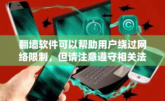 翻墙软件可以帮助用户绕过网络限制，但请注意遵守相关法律法规。以下是一些常见的免费翻墙软件，但请谨慎使用