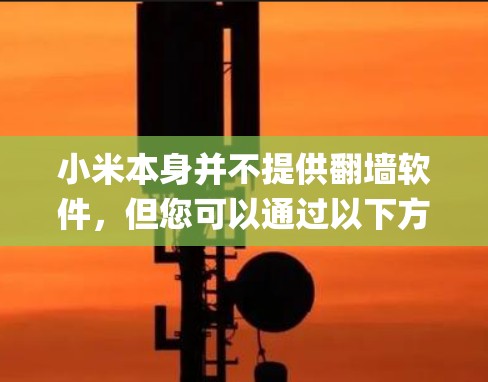 小米本身并不提供翻墙软件，但您可以通过以下方式绕过中国的网络限制来访问Instagram