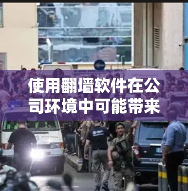 使用翻墙软件在公司环境中可能带来多方面的风险和问题。以下是一些关键点和建议