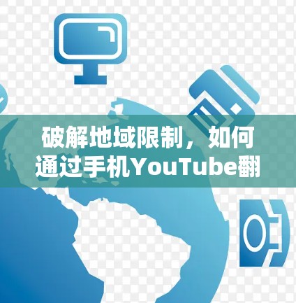 破解地域限制，如何通过手机YouTube翻墙软件观看全球内容