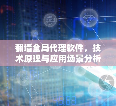 翻墙全局代理软件,技术原理与应用场景分析