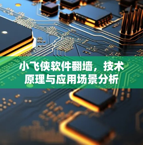 小飞侠软件翻墙，技术原理与应用场景分析