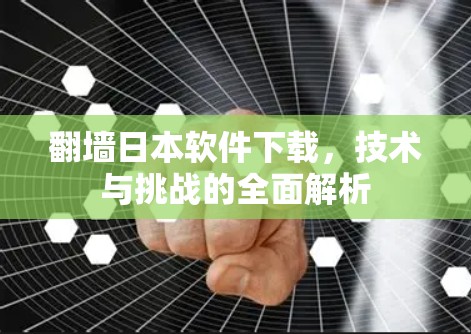 翻墙日本软件下载,技术与挑战的全面解析