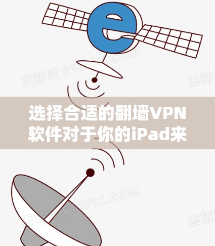 选择合适的翻墙VPN软件对于你的iPad来说,需要综合考虑几个关键因素 选择合适的翻墙VPN软件对于你的iPad来说,需要综合考虑几个关键因素