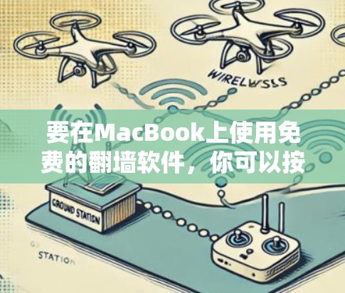 要在MacBook上使用免费的翻墙软件,你可以按照以下步骤操作 要在MacBook上使用免费的翻墙软件,你可以按照以下步骤操作