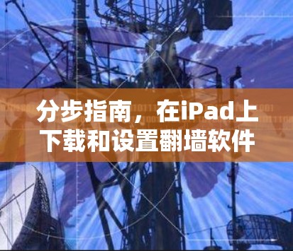 分步指南，在iPad上下载和设置翻墙软件