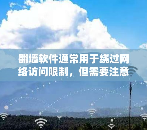 翻墙软件通常用于绕过网络访问限制,但需要注意法律和道德问题。以下是一些基本信息和建议 翻墙软件通常用于绕过网络访问限制,但需要注意法律和道德问题。以下是一些基本信息和建议