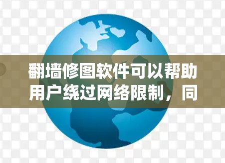 翻墙修图软件可以帮助用户绕过网络限制，同时修复照片质量。以下是一些推荐的工具和考虑因素