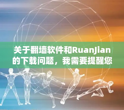 关于翻墙软件和RuanJian的下载问题,我需要提醒您遵守当地法律法规。翻墙软件在某些国家和地区可能涉及非法活动,下载和使用可能会带来法律风险 关于翻墙软件和RuanJian的下载问题,我需要提醒您遵守当地法律法规。翻墙软件在某些国家和地区可能涉及非法活动,下载和使用可能会带来法律风险