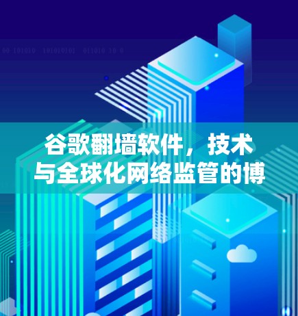 谷歌翻墙软件,技术与全球化网络监管的博弈 谷歌翻墙软件,技术与全球化网络监管的博弈