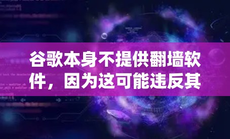 谷歌本身不提供翻墙软件，因为这可能违反其服务条款和法律法规。翻墙软件通常用于绕过网络限制，但使用这些工具可能存在风险，包括安全漏洞和法律问题。以下是一些建议