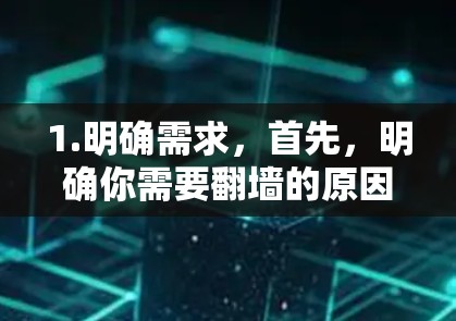 1.明确需求，首先，明确你需要翻墙的原因，是为了访问特定网站、玩国际游戏，还是其他用途。这将帮助你选择合适的翻墙工具