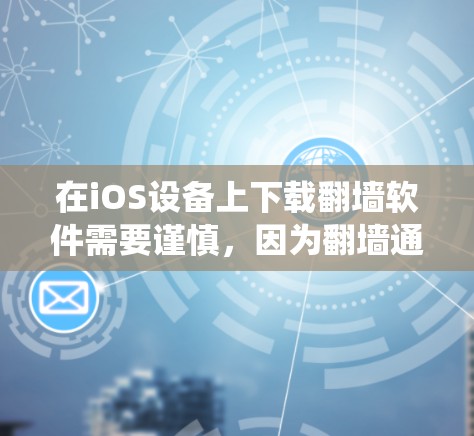 在iOS设备上下载翻墙软件需要谨慎，因为翻墙通常涉及绕过网络限制或隐私问题。以下是一些可能的方法和建议