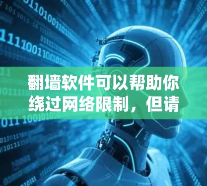 翻墙软件可以帮助你绕过网络限制，但请注意，这些软件可能会有法律风险。以下是一些常见的翻墙工具