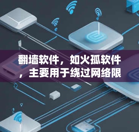翻墙软件,如火孤软件,主要用于绕过网络限制,访问受限的网站或内容。以下是对火孤及其相关信息的详细分析