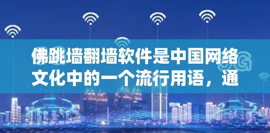 佛跳墙翻墙软件是中国网络文化中的一个流行用语,通常指帮助用户绕过网络限制访问被屏蔽内容的工具。以下是对其的详细分析