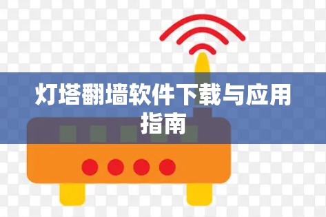 灯塔翻墙软件下载与应用指南 灯塔翻墙软件下载与应用指南