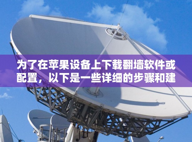 为了在苹果设备上下载翻墙软件或配置,以下是一些详细的步骤和建议
