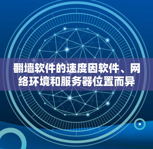 翻墙软件的速度因软件、网络环境和服务器位置而异。以下是一些常用翻墙软件及其特点,帮助你选择合适的工具