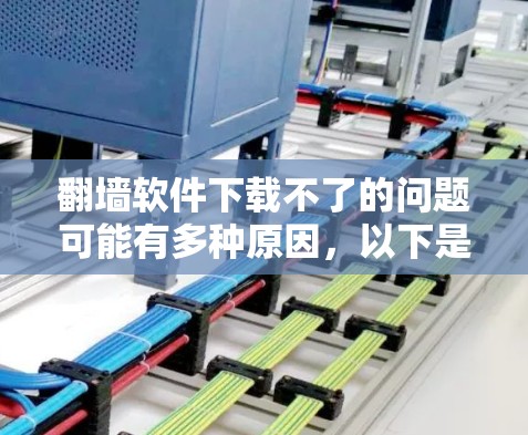 翻墙软件下载不了的问题可能有多种原因,以下是一些可能的情况和解决方法 翻墙软件下载不了的问题可能有多种原因,以下是一些可能的情况和解决方法