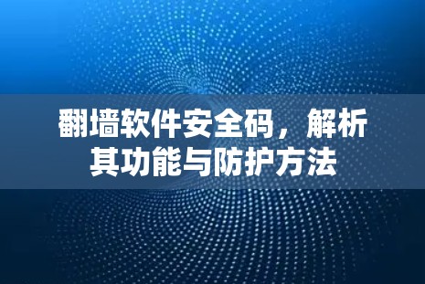 翻墙软件安全码,解析其功能与防护方法