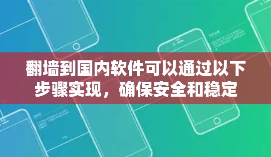 翻墙到国内软件可以通过以下步骤实现,确保安全和稳定