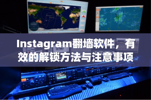 Instagram翻墙软件,有效的解锁方法与注意事项