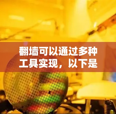 翻墙可以通过多种工具实现,以下是一些常用的方法和工具,供您参考